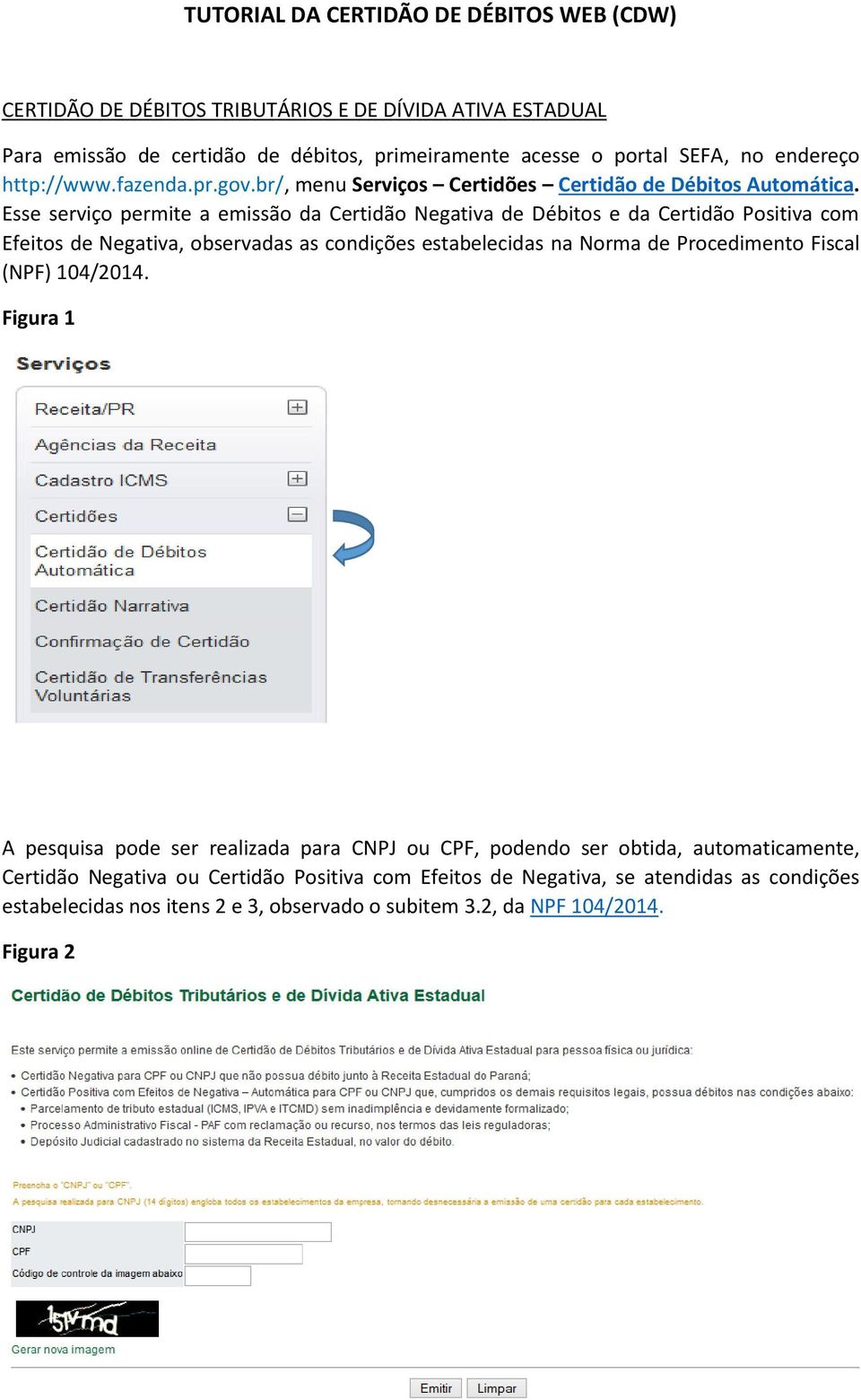 Esse serviço permite a emissão da Certidão Negativa de Débitos e da Certidão Positiva com Efeitos de Negativa, observadas as condições estabelecidas na Norma de Procedimento Fiscal