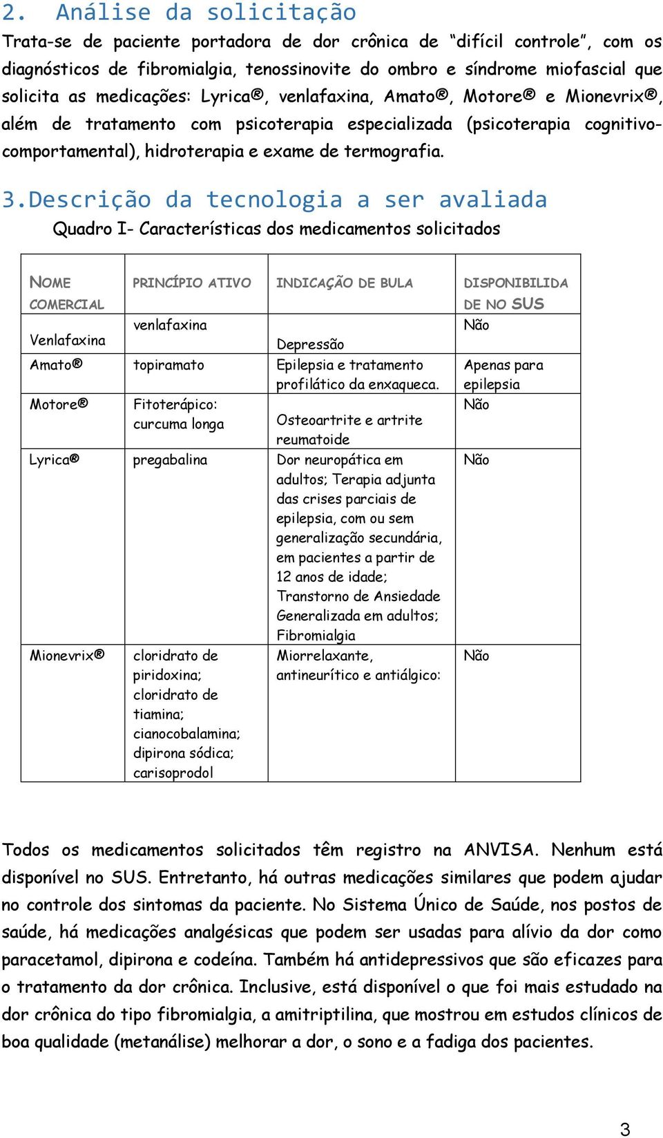 Descrição da tecnologia a ser avaliada Quadro I- Características dos medicamentos solicitados NOME COMERCIAL Venlafaxina PRINCÍPIO ATIVO INDICAÇÃO DE BULA DISPONIBILIDA DE NO SUS venlafaxina