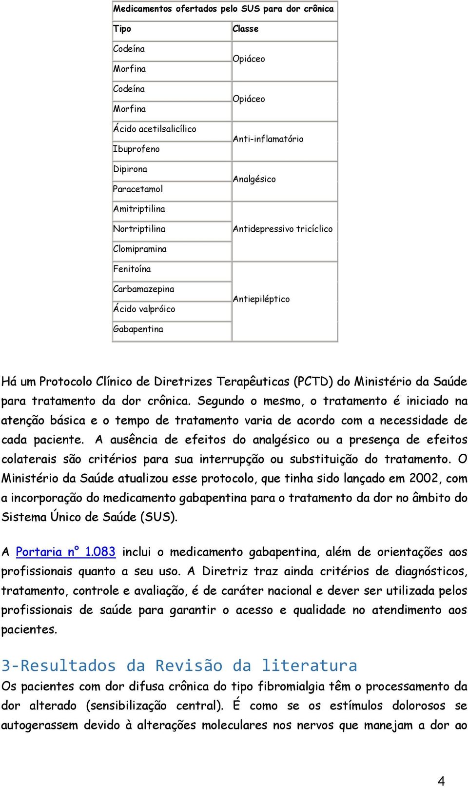 Ministério da Saúde para tratamento da dor crônica. Segundo o mesmo, o tratamento é iniciado na atenção básica e o tempo de tratamento varia de acordo com a necessidade de cada paciente.