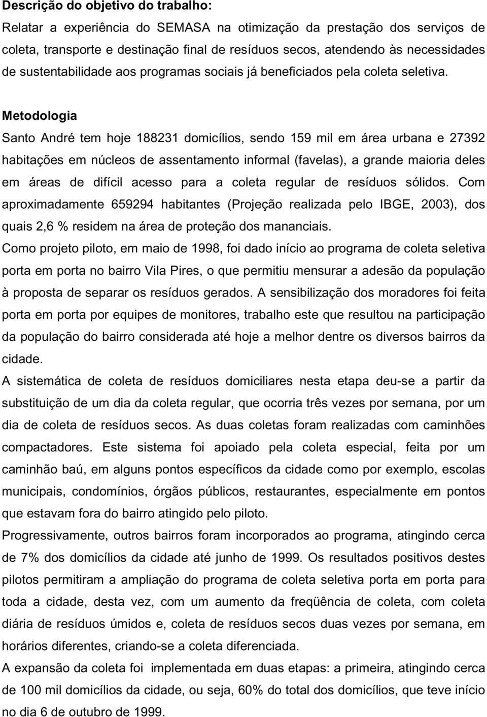 Metodologia Santo André tem hoje 188231 domicílios, sendo 159 mil em área urbana e 27392 habitações em núcleos de assentamento informal (favelas), a grande maioria deles em áreas de difícil acesso