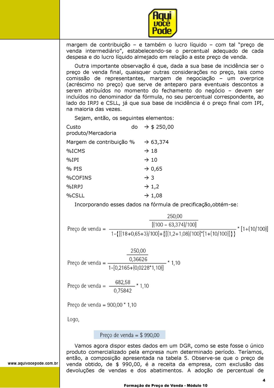 Outra importante observação é que, dada a sua base de incidência ser o preço de venda final, quaisquer outras considerações no preço, tais como comissão de representantes, margem de negociação um