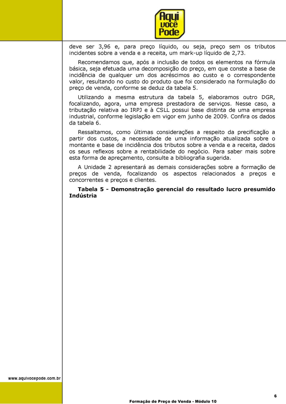 correspondente valor, resultando no custo do produto que foi considerado na formulação do preço de venda, conforme se deduz da tabela 5.