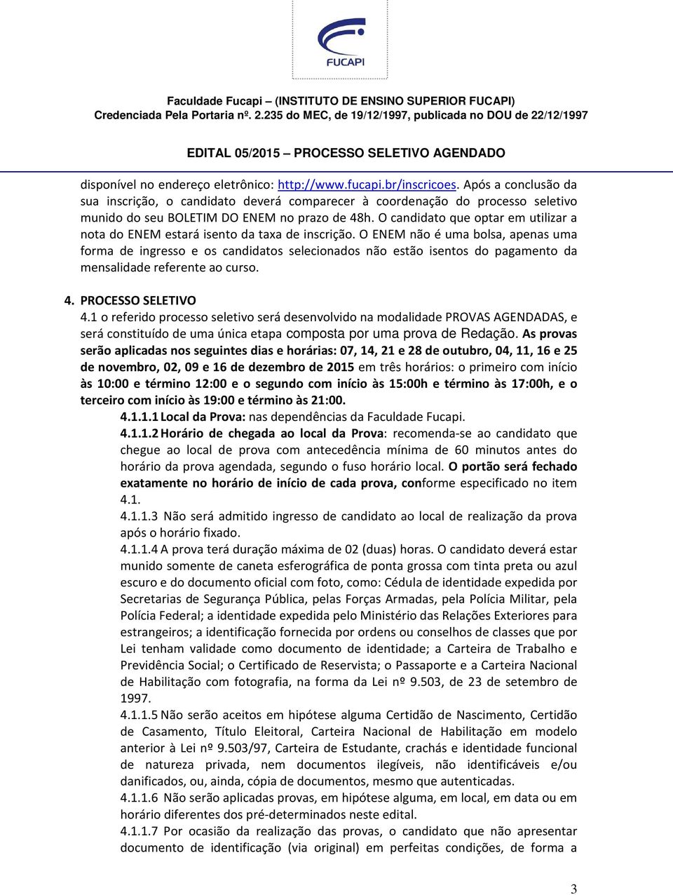 O candidato que optar em utilizar a nota do ENEM estará isento da taxa de inscrição.