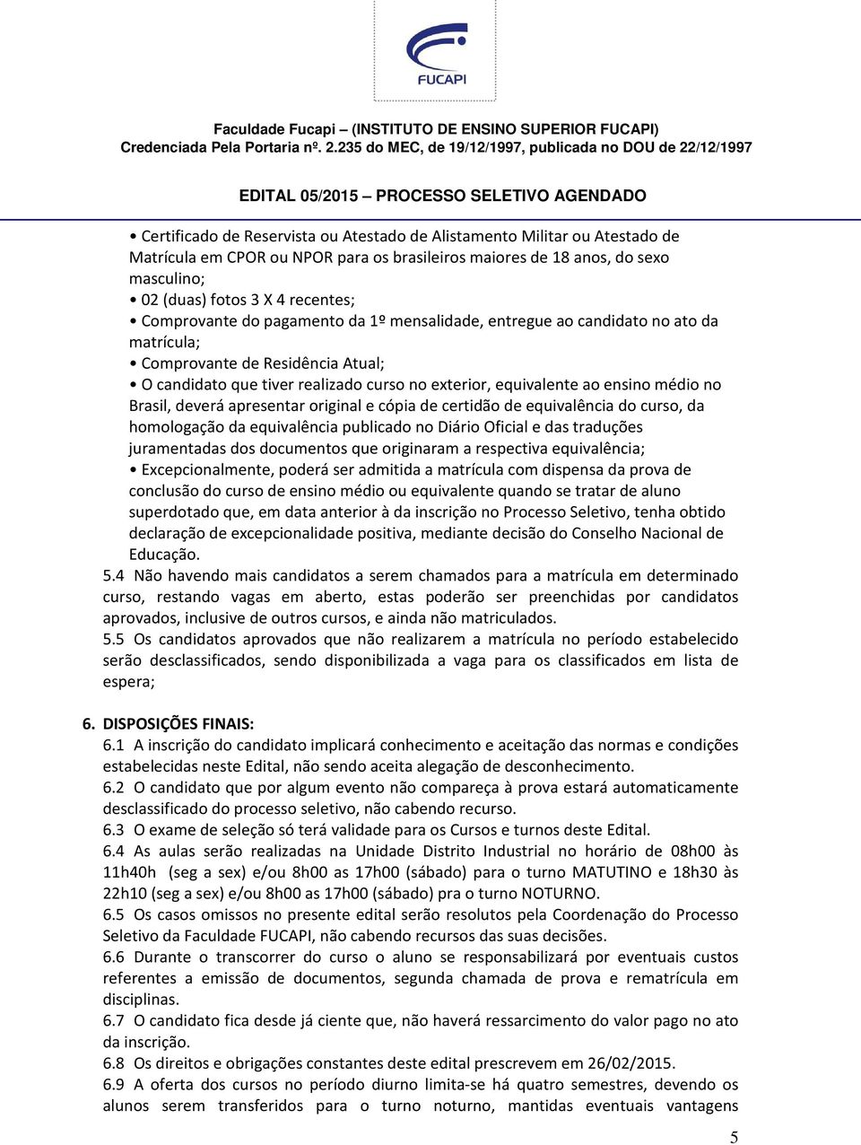 no Brasil, deverá apresentar original e cópia de certidão de equivalência do curso, da homologação da equivalência publicado no Diário Oficial e das traduções juramentadas dos documentos que