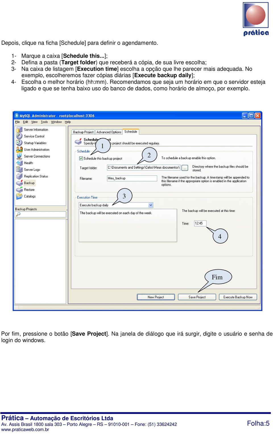 adequada. No exemplo, escolheremos fazer cópias diárias [Execute backup daily]; 4- Escolha o melhor horário (hh:mm).