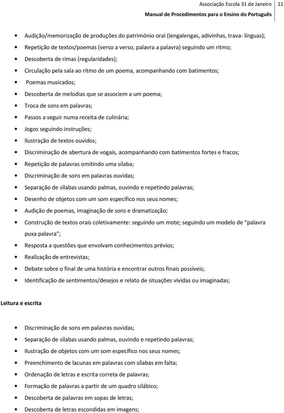 seguir numa receita de culinária; Jogos seguindo instruções; Ilustração de textos ouvidos; Discriminação de abertura de vogais, acompanhando com batimentos fortes e fracos; Repetição de palavras