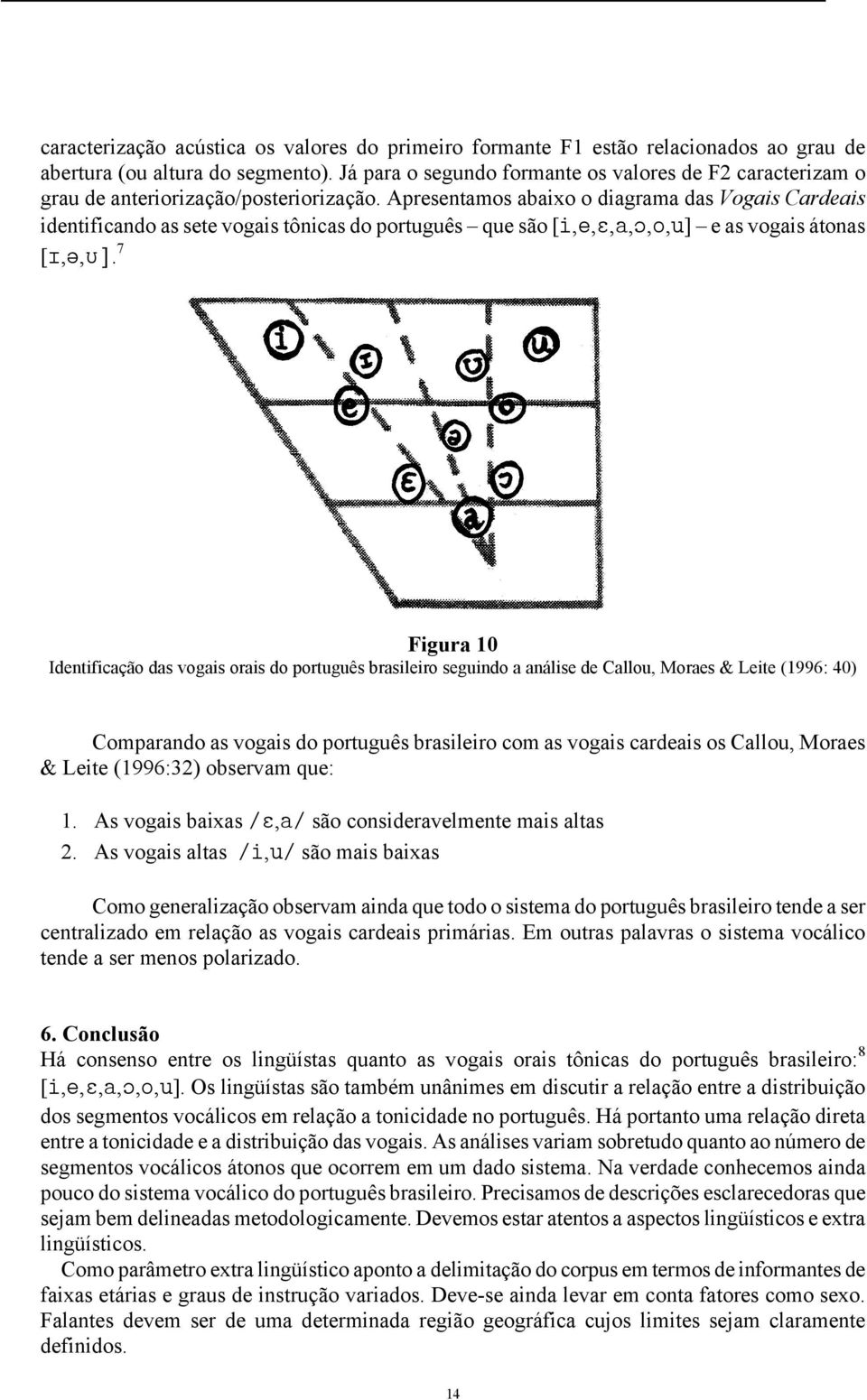 Apresentamos abaixo o diagrama das Vogais Cardeais identificando as sete vogais tônicas do português que são [i,e,,a,,o,u] e as vogais átonas [,, ].