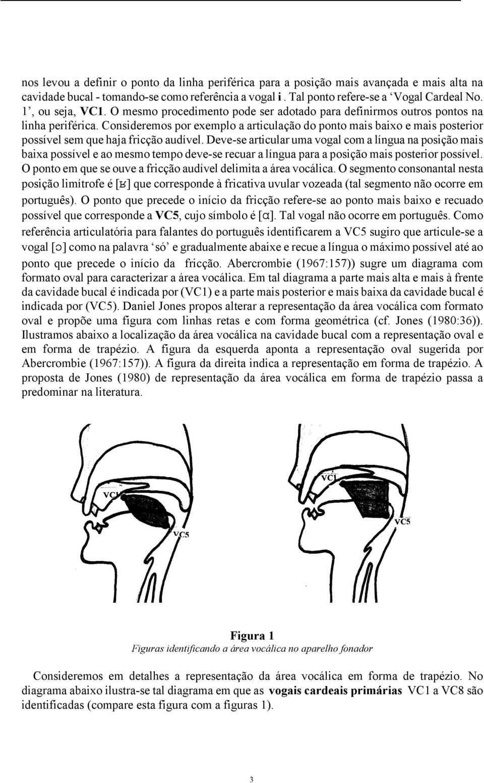 Consideremos por exemplo a articulação do ponto mais baixo e mais posterior possível sem que haja fricção audível.