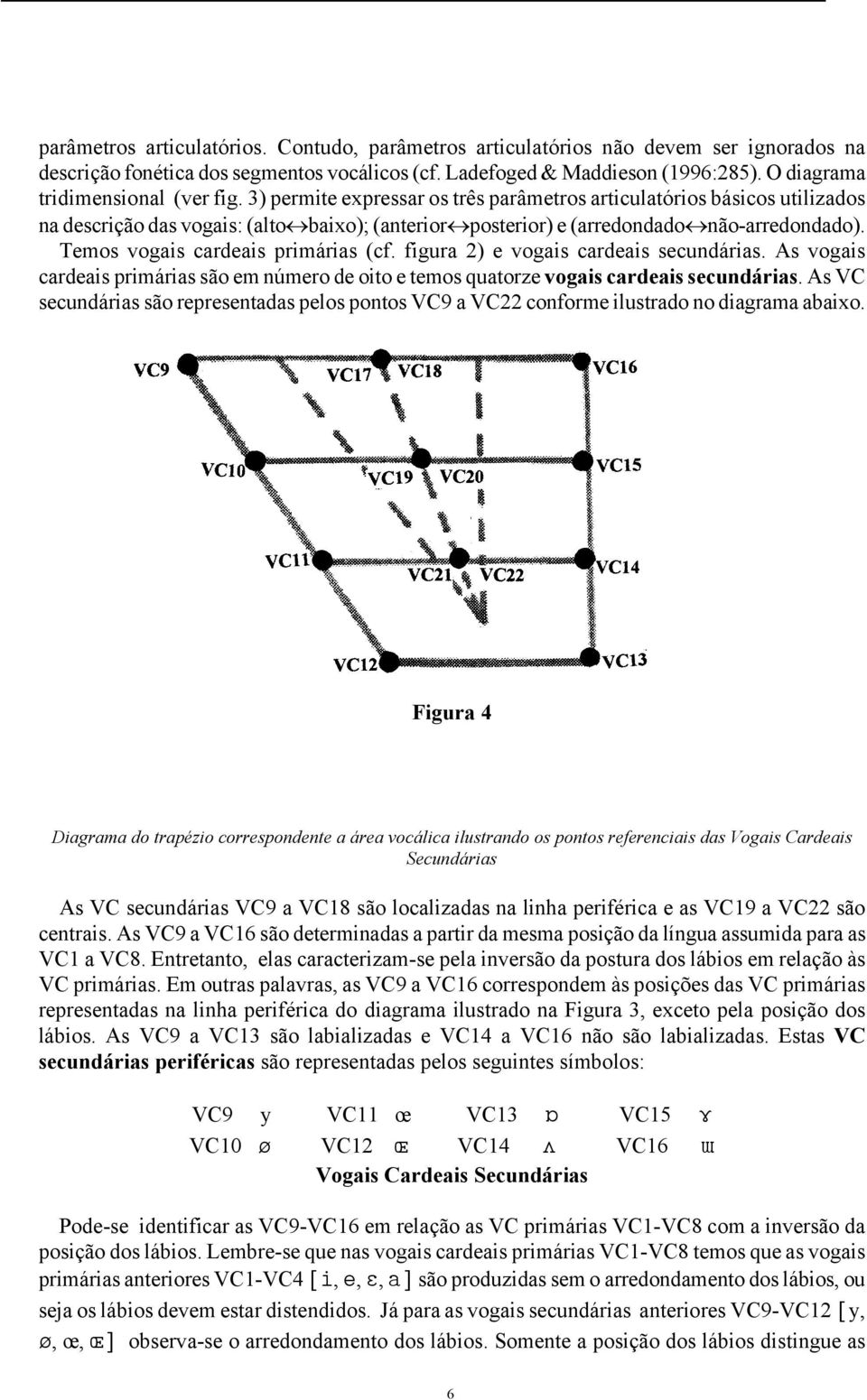 3) permite expressar os três parâmetros articulatórios básicos utilizados na descrição das vogais: (alto baixo); (anterior posterior) e (arredondado não-arredondado).