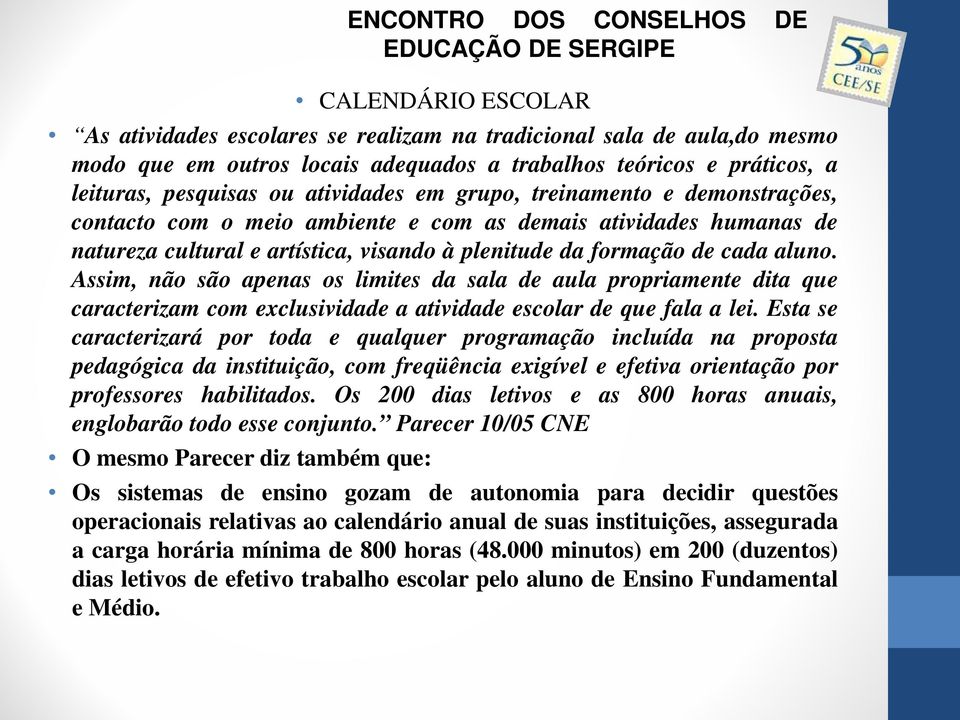 Assim, não são apenas os limites da sala de aula propriamente dita que caracterizam com exclusividade a atividade escolar de que fala a lei.