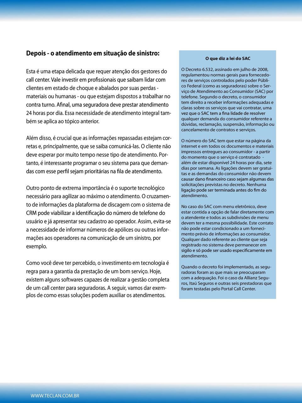 Além disso, é crucial que as informações repassadas estejam corretas e, principalmente, que se saiba comunicá-las. O cliente não deve esperar por muito tempo nesse tipo de atendimento.