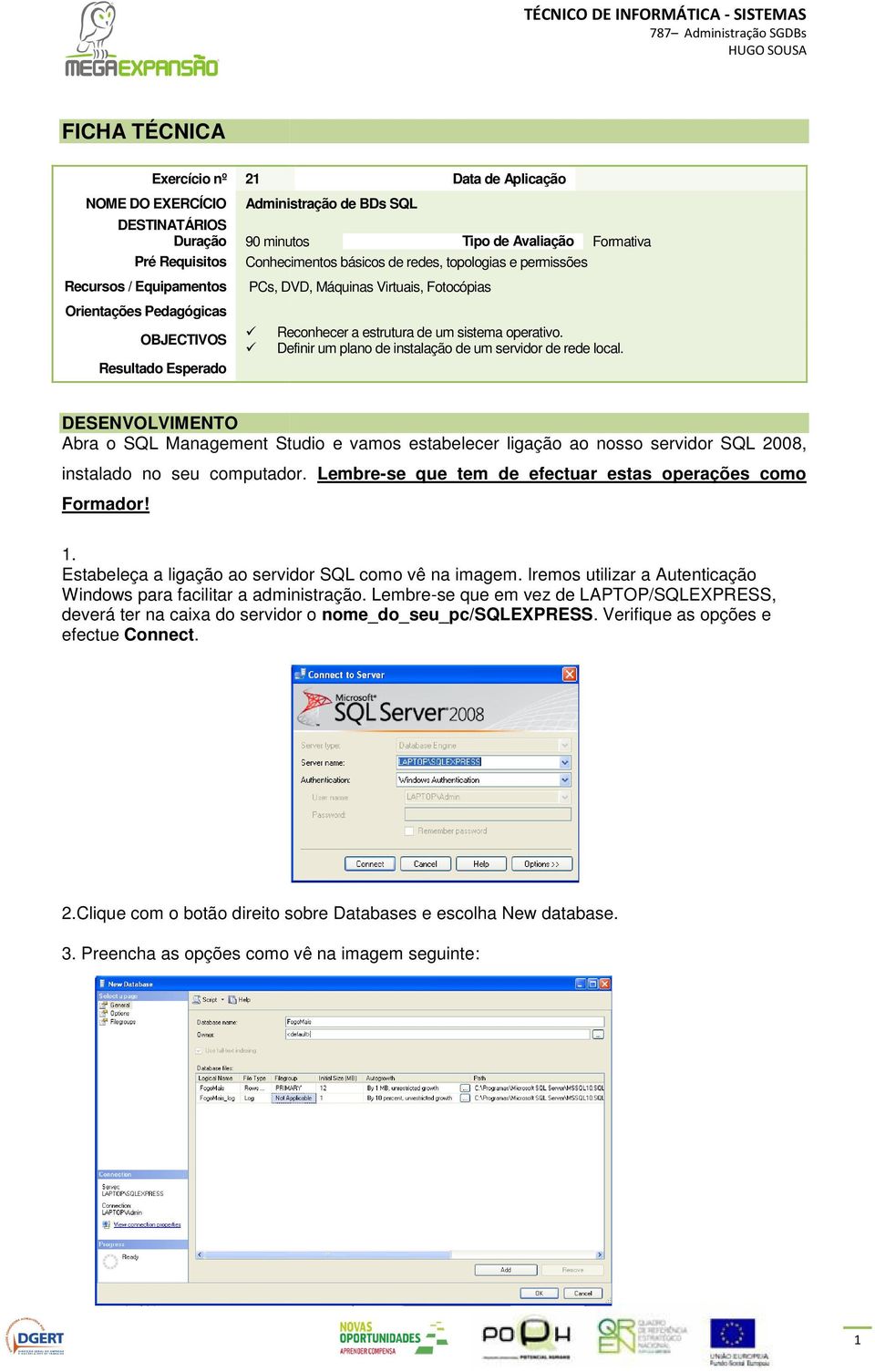 Definir um plano de instalação de um servidor de rede local. DESENVOLVIMENTO Abra o SQL Management Studio e vamos estabelecer ligação ao nosso servidor SQL 2008, instalado no seu computador.