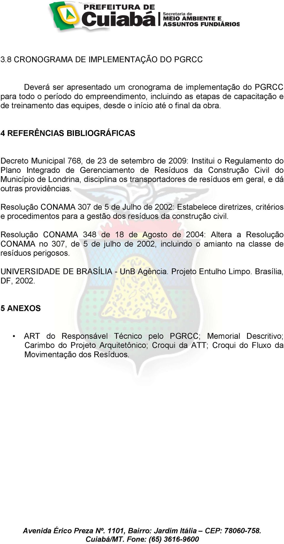 4 REFERÊNCIAS BIBLIOGRÁFICAS Decreto Municipal 768, de 23 de setembro de 2009: Institui o Regulamento do Plano Integrado de Gerenciamento de Resíduos da Construção Civil do Município de Londrina,