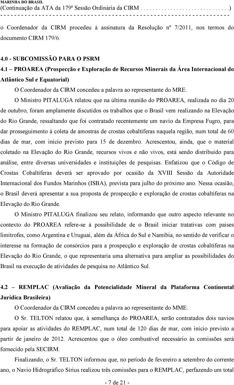 O Ministro PITALUGA relatou que na última reunião do PROAREA, realizada no dia 20 de outubro, foram amplamente discutidos os trabalhos que o Brasil vem realizando na Elevação do Rio Grande,