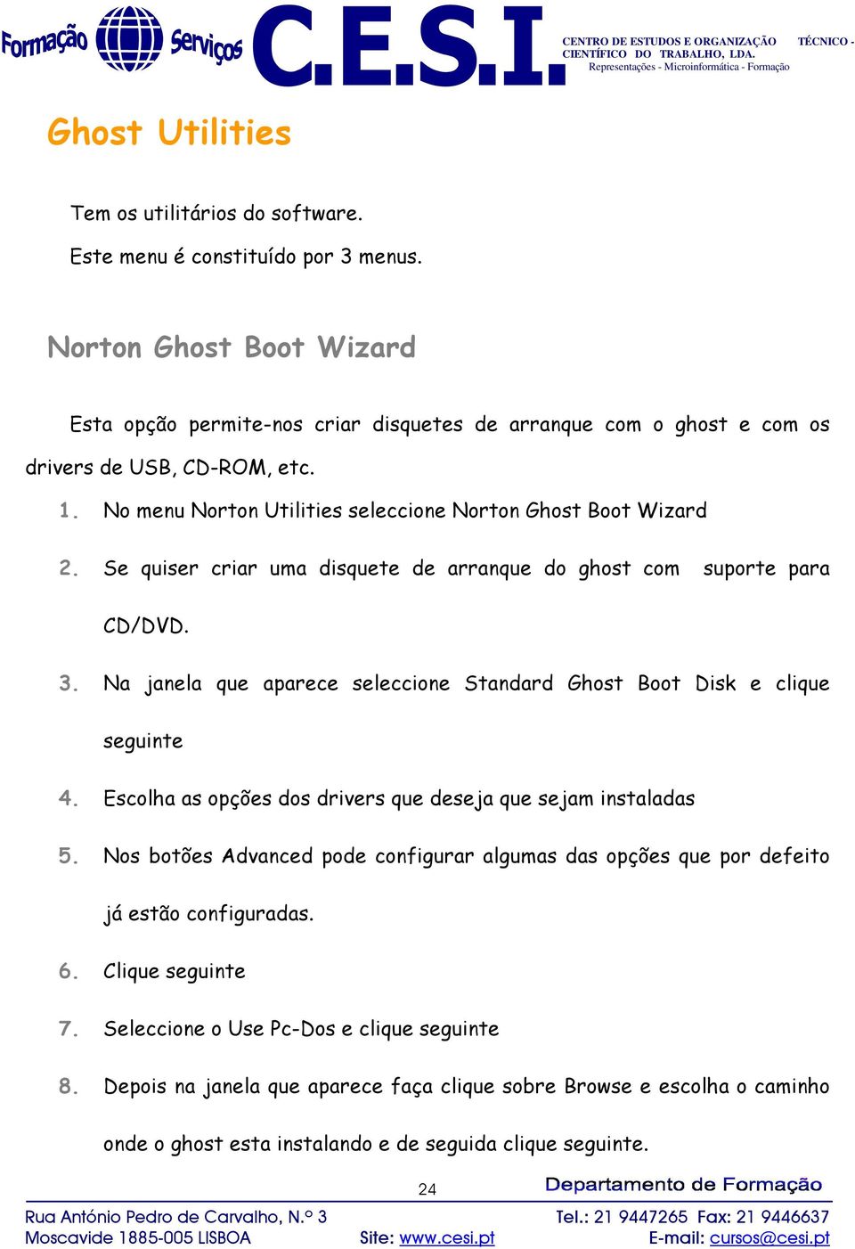 Se quiser criar uma disquete de arranque do ghost com suporte para CD/DVD. 3. Na janela que aparece seleccione Standard Ghost Boot Disk e clique seguinte 4.