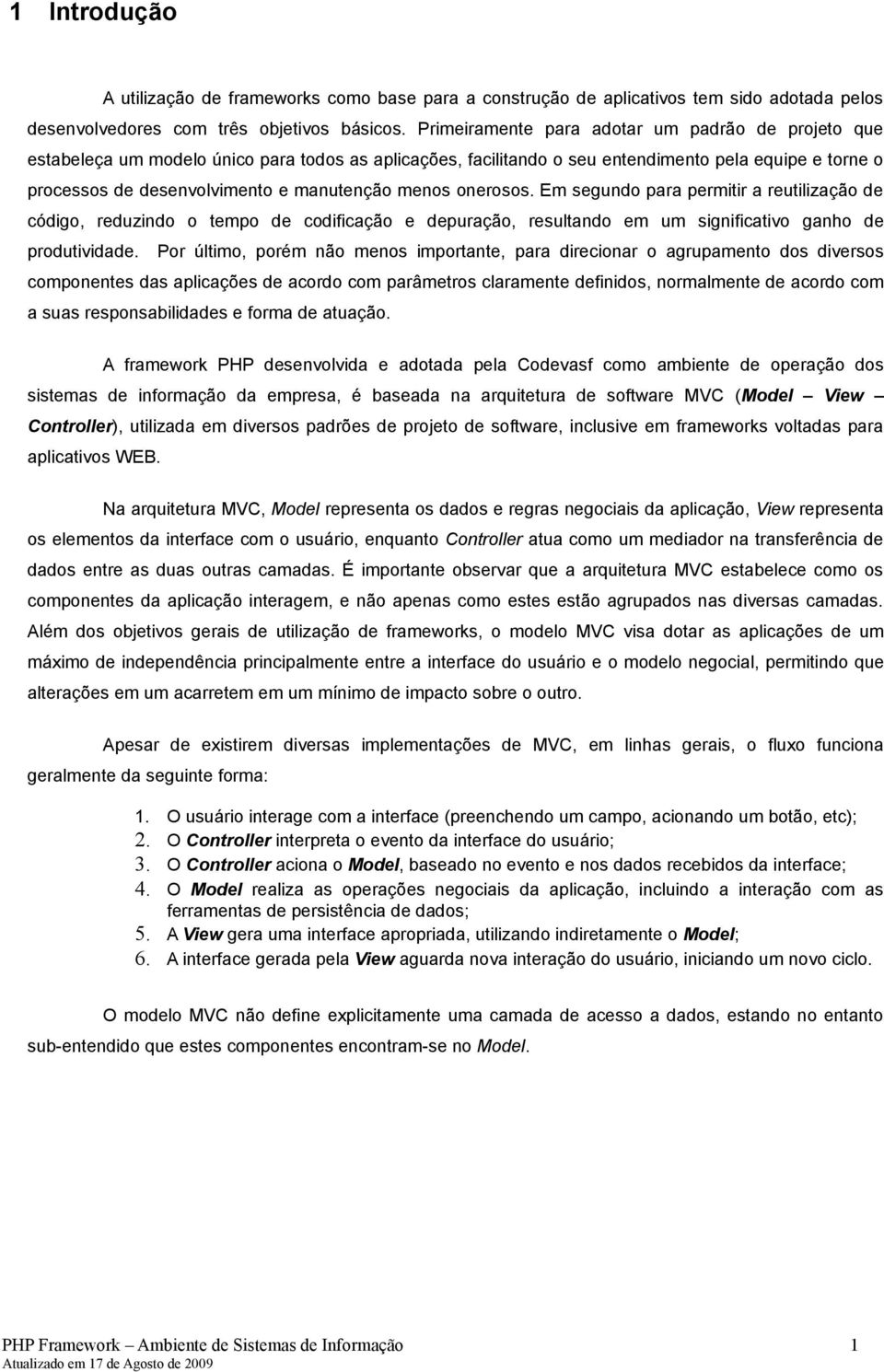 menos onerosos. Em segundo para permitir a reutilização de código, reduzindo o tempo de codificação e depuração, resultando em um significativo ganho de produtividade.