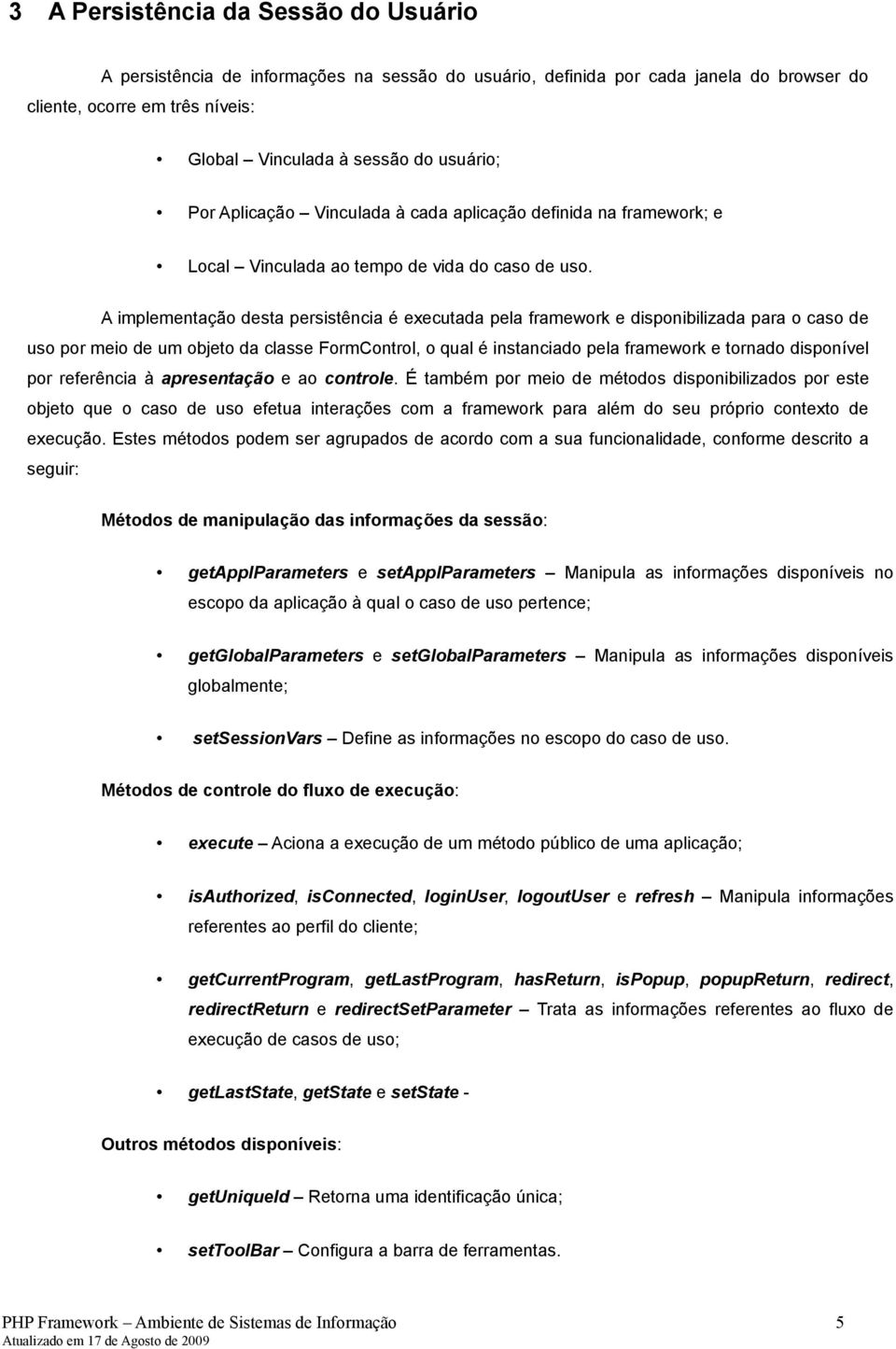 A implementação desta persistência é executada pela framework e disponibilizada para o caso de uso por meio de um objeto da classe FormControl, o qual é instanciado pela framework e tornado