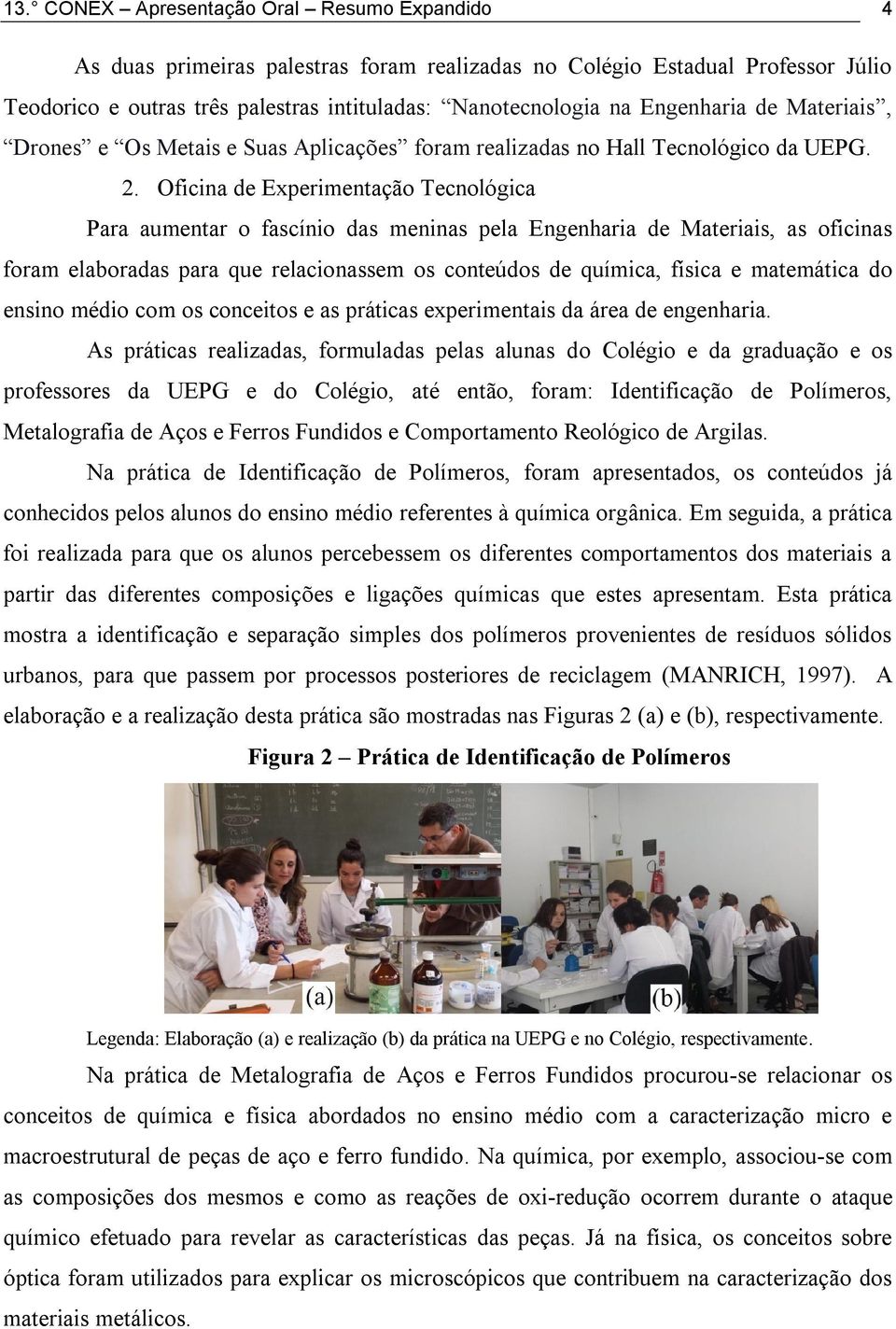 Oficina de Experimentação Tecnológica Para aumentar o fascínio das meninas pela Engenharia de Materiais, as oficinas foram elaboradas para que relacionassem os conteúdos de química, física e