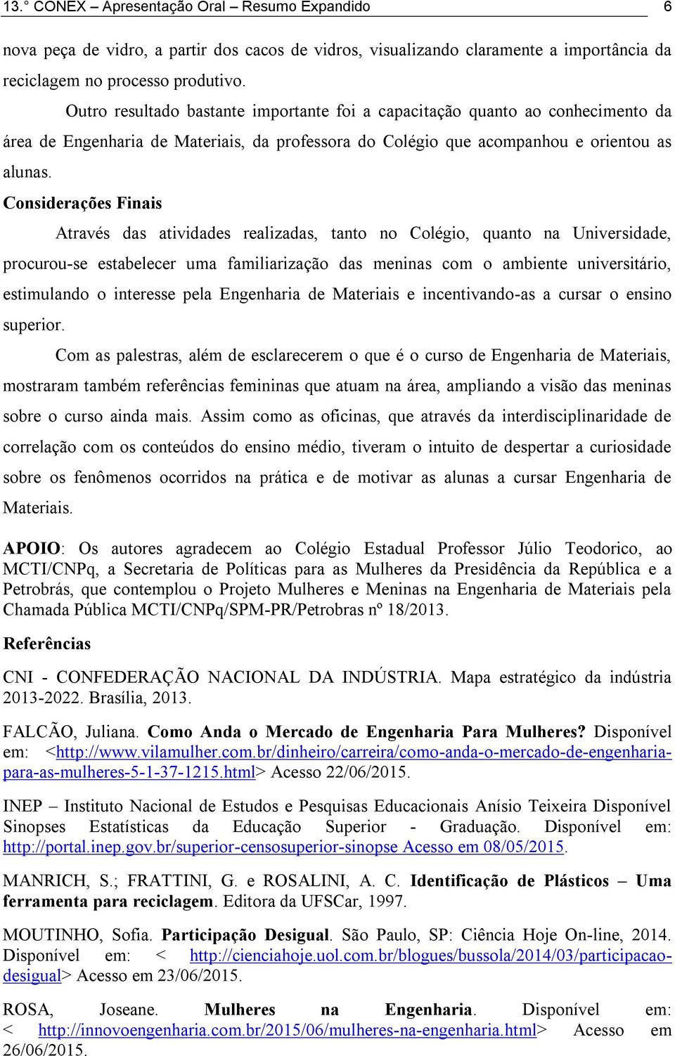 Considerações Finais Através das atividades realizadas, tanto no Colégio, quanto na Universidade, procurou-se estabelecer uma familiarização das meninas com o ambiente universitário, estimulando o