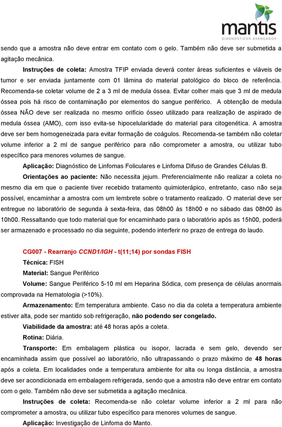 Recomenda-se coletar volume de 2 a 3 ml de medula óssea. Evitar colher mais que 3 ml de medula óssea pois há risco de contaminação por elementos do sangue periférico.