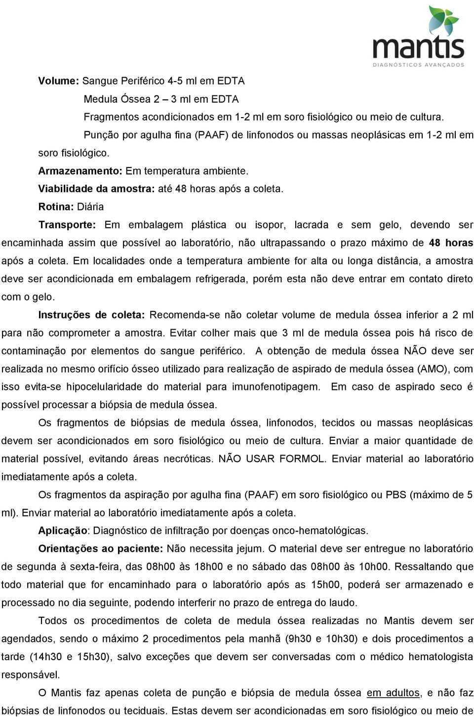 Rotina: Diária Transporte: Em embalagem plástica ou isopor, lacrada e sem gelo, devendo ser encaminhada assim que possível ao laboratório, não ultrapassando o prazo máximo de 48 horas após a coleta.