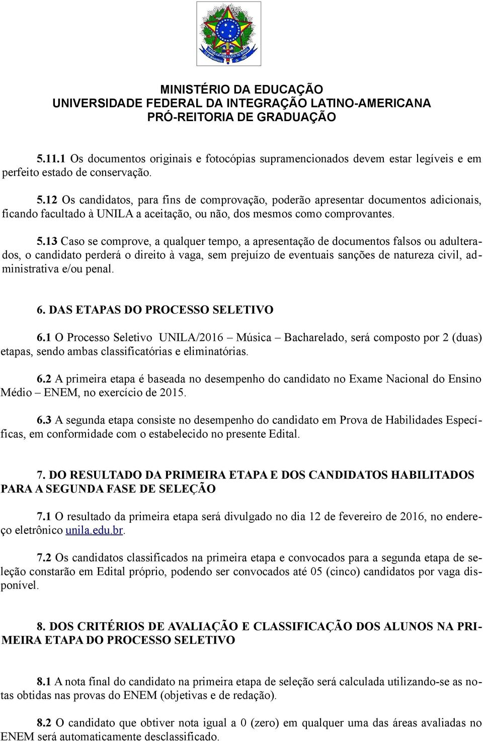 13 Caso se comprove, a qualquer tempo, a apresentação de documentos falsos ou adulterados, o candidato perderá o direito à vaga, sem prejuízo de eventuais sanções de natureza civil, administrativa