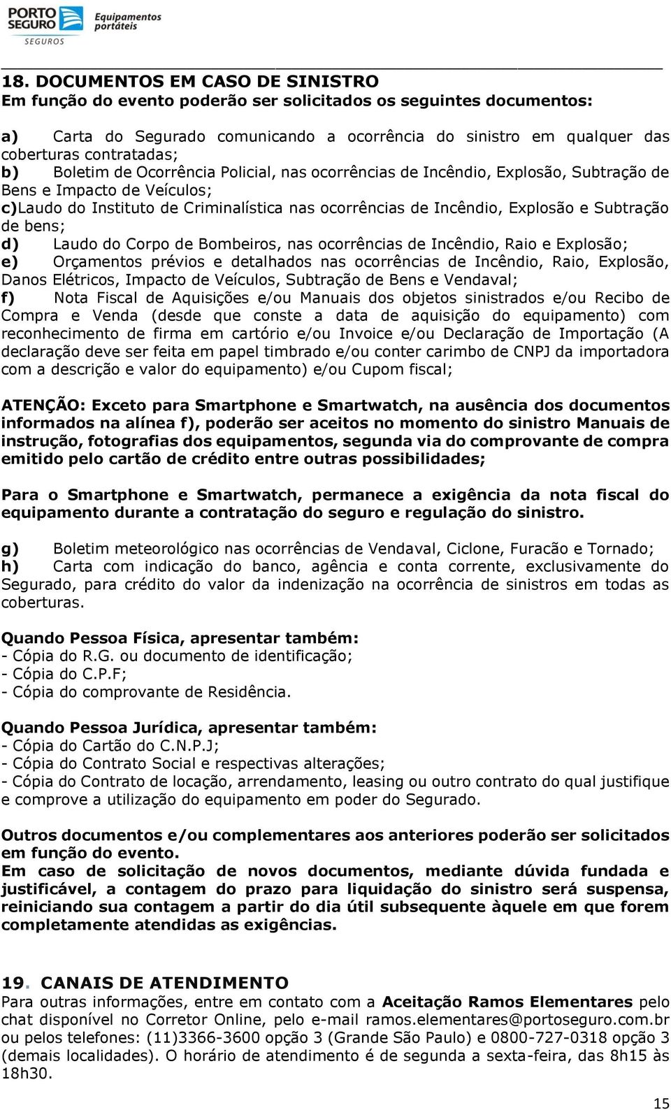 Explosão e Subtração de bens; d) Laudo do Corpo de Bombeiros, nas ocorrências de Incêndio, Raio e Explosão; e) Orçamentos prévios e detalhados nas ocorrências de Incêndio, Raio, Explosão, Danos