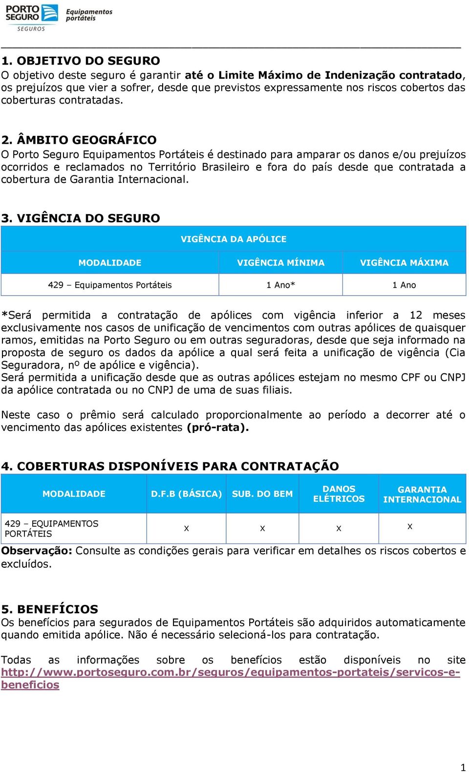 ÂMBITO GEOGRÁFICO O Porto Seguro Equipamentos Portáteis é destinado para amparar os danos e/ou prejuízos ocorridos e reclamados no Território Brasileiro e fora do país desde que contratada a