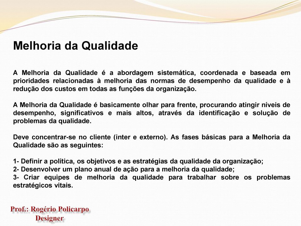 A Melhoria da Qualidade é basicamente olhar para frente, procurando atingir níveis de desempenho, significativos e mais altos, através da identificação e solução de problemas da qualidade.