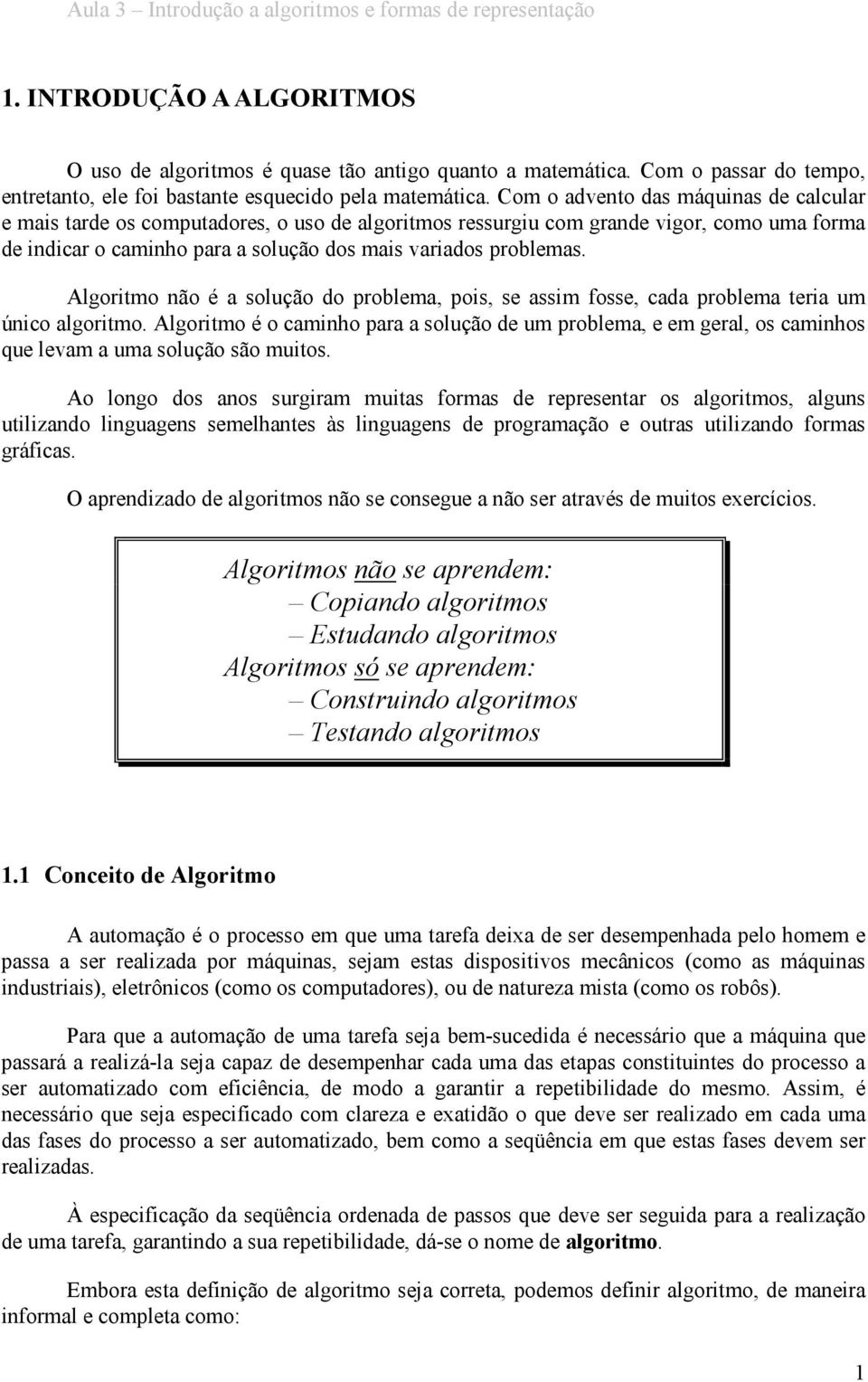 Algoritmo não é a solução do problema, pois, se assim fosse, cada problema teria um único algoritmo.