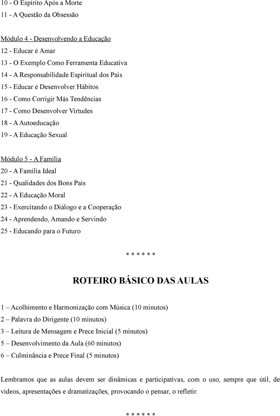 dos Bons Pais 22 - A Educação Moral 23 - Exercitando o Diálogo e a Cooperação 24 - Aprendendo, Amando e Servindo 25 - Educando para o Futuro ROTEIRO BÁSICO DAS AULAS 1 Acolhimento e Harmonização com