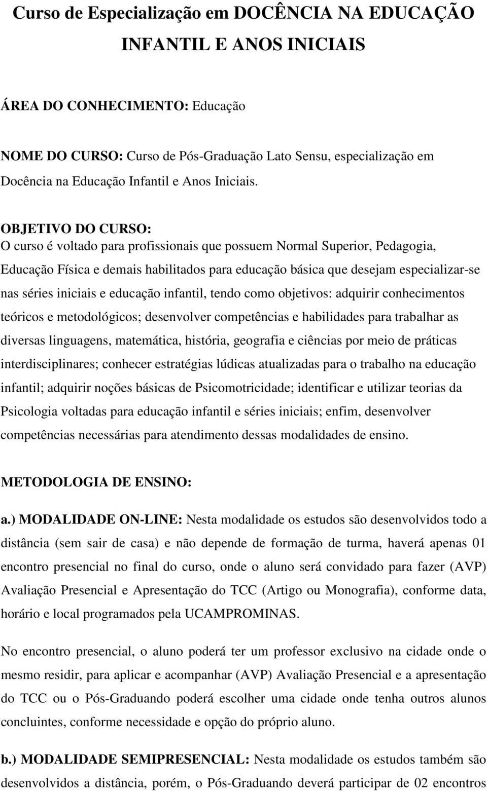 OBJETIVO DO CURSO: O curso é voltado para profissionais que possuem Normal Superior, Pedagogia, Educação Física e demais habilitados para educação básica que desejam especializar-se nas séries