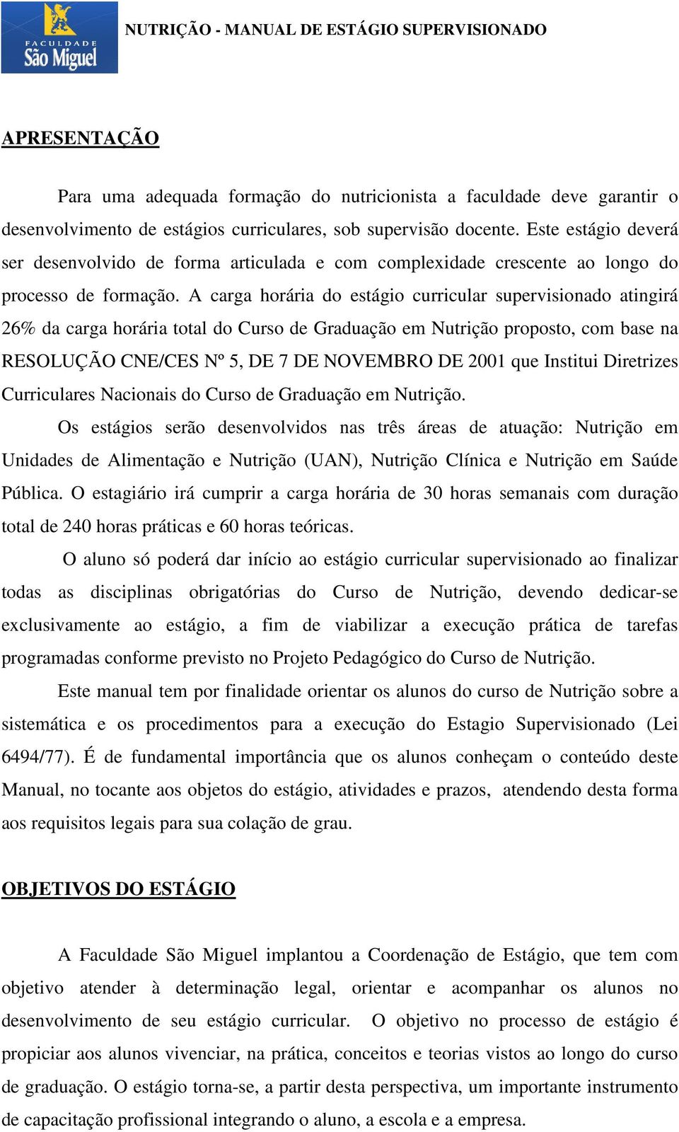 A carga horária do estágio curricular supervisionado atingirá 26% da carga horária total do Curso de Graduação em Nutrição proposto, com base na RESOLUÇÃO CNE/CES Nº 5, DE 7 DE NOVEMBRO DE 2001 que