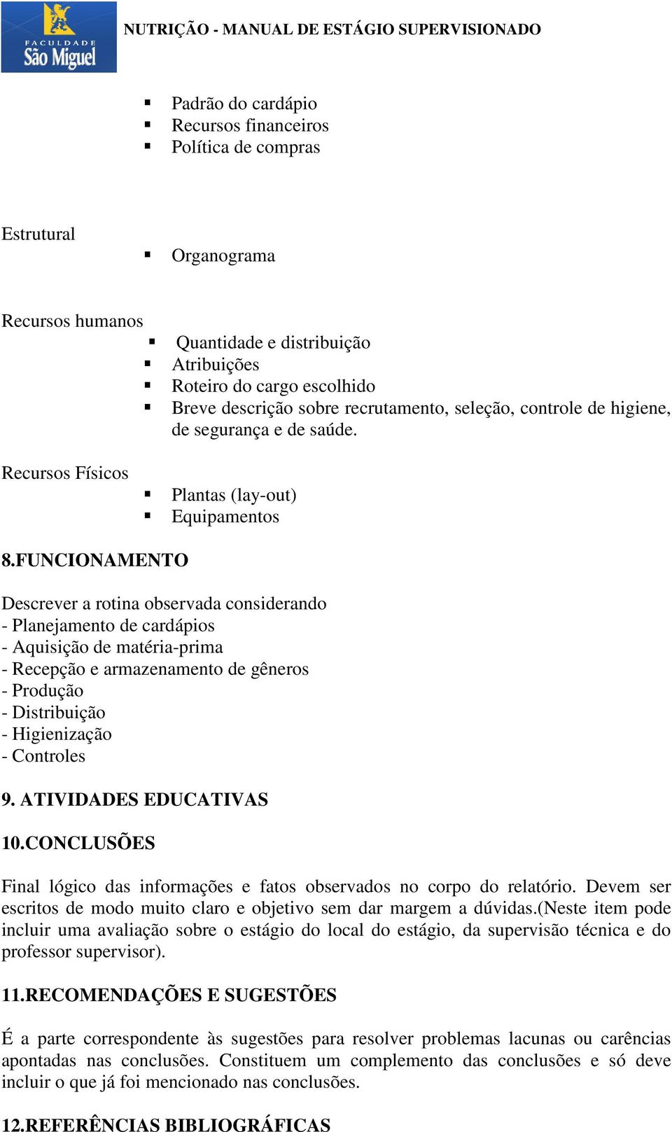 FUNCIONAMENTO Descrever a rotina observada considerando - Planejamento de cardápios - Aquisição de matéria-prima - Recepção e armazenamento de gêneros - Produção - Distribuição - Higienização -