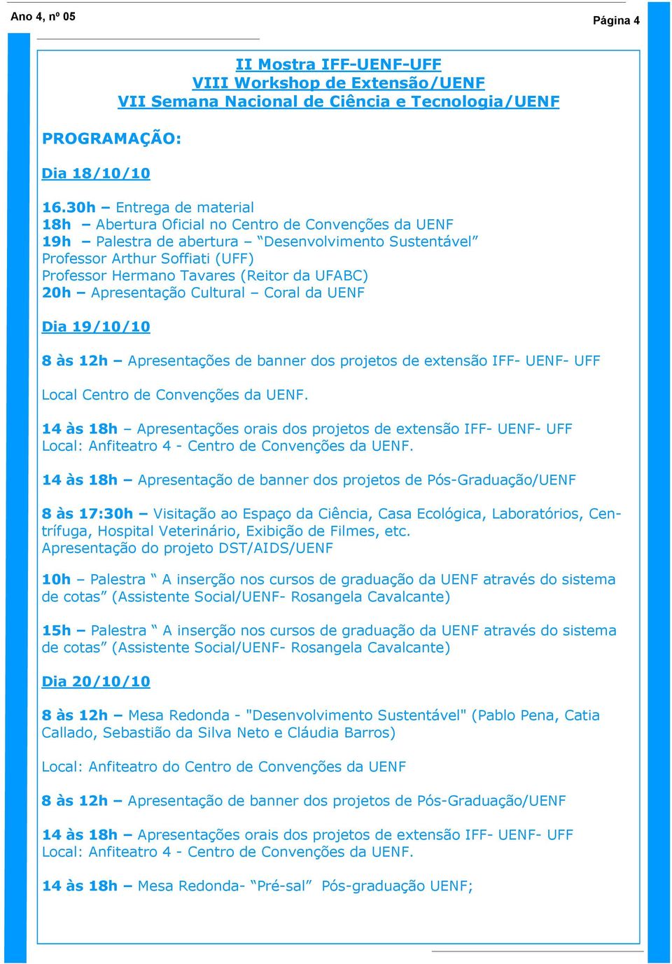 UFABC) 20h Apresentação Cultural Coral da UENF Dia 19/10/10 8 às 12h Apresentações de banner dos projetos de extensão IFF- UENF- UFF Local Centro de Convenções da UENF.