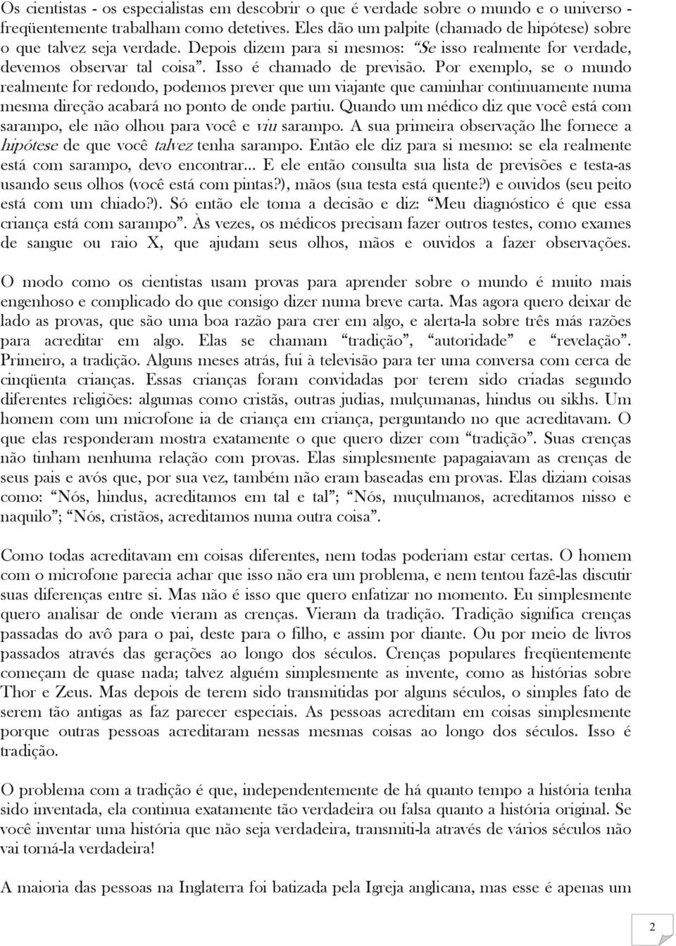 Por exemplo, se o mundo realmente for redondo, podemos prever que um viajante que caminhar continuamente numa mesma direção acabará no ponto de onde partiu.