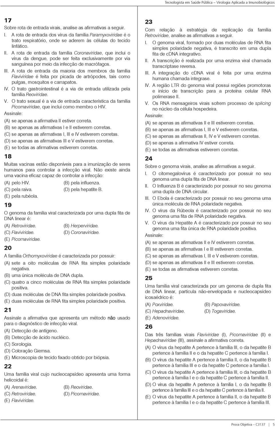 A rota de entrada da maioria dos membros da família Flaviviridae é feita por picada de artrópodes, tais como pulgas, mosquitos e carrapatos. IV.