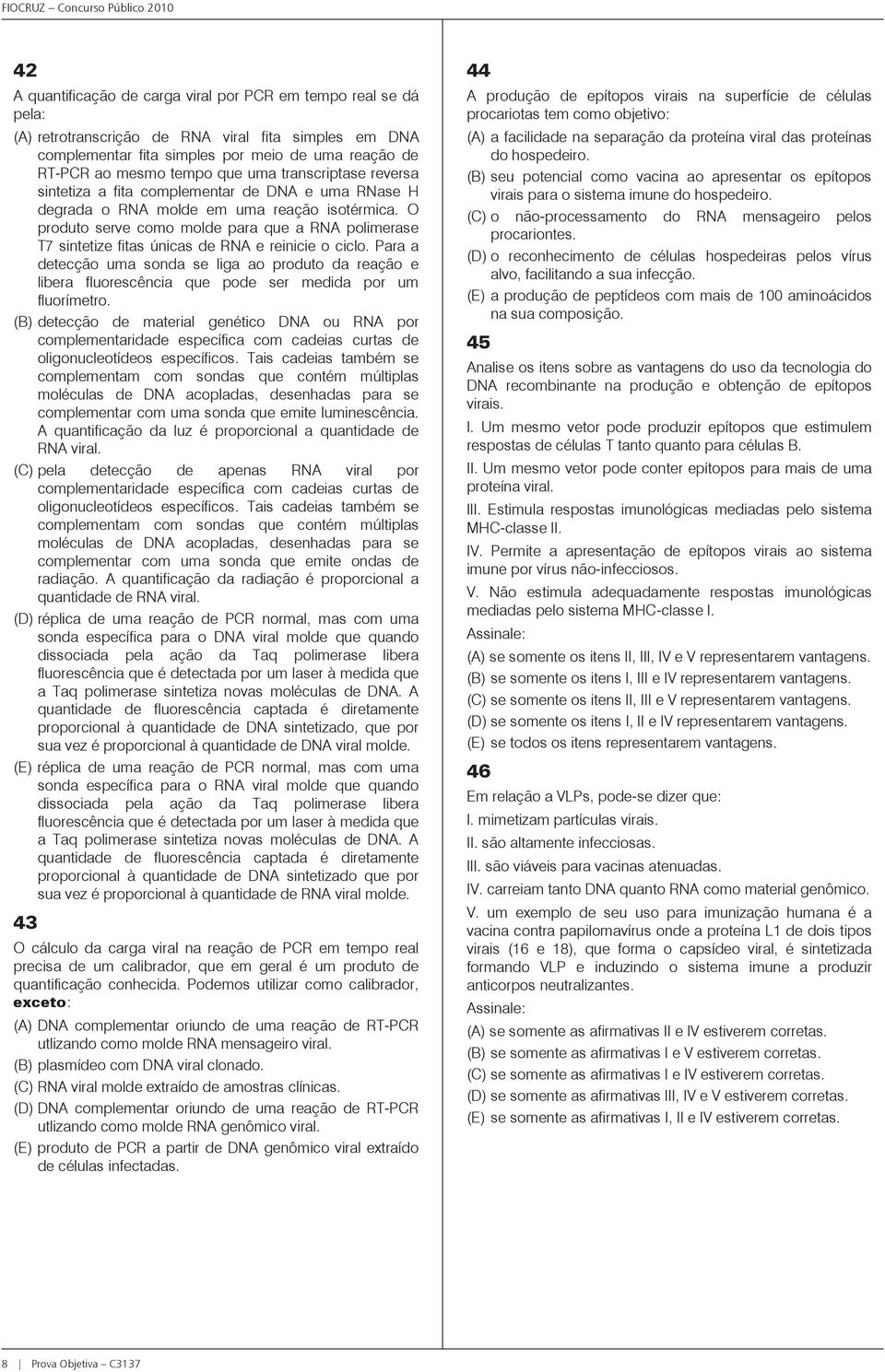 O produto serve como molde para que a RNA polimerase T7 sintetize fitas únicas de RNA e reinicie o ciclo.