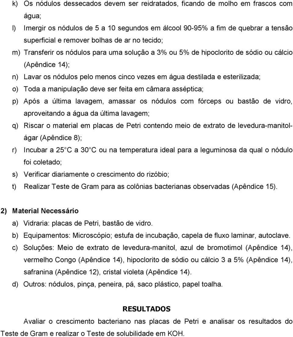 Toda a manipulação deve ser feita em câmara asséptica; p) Após a última lavagem, amassar os nódulos com fórceps ou bastão de vidro, aproveitando a água da última lavagem; q) Riscar o material em