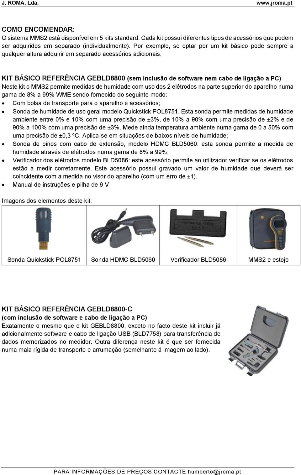 KIT BÁSICO REFERÊNCIA GEBLD8800 (sem inclusão de software nem cabo de ligação a PC) Neste kit o MMS2 permite medidas de humidade com uso dos 2 elétrodos na parte superior do aparelho numa gama de 8%