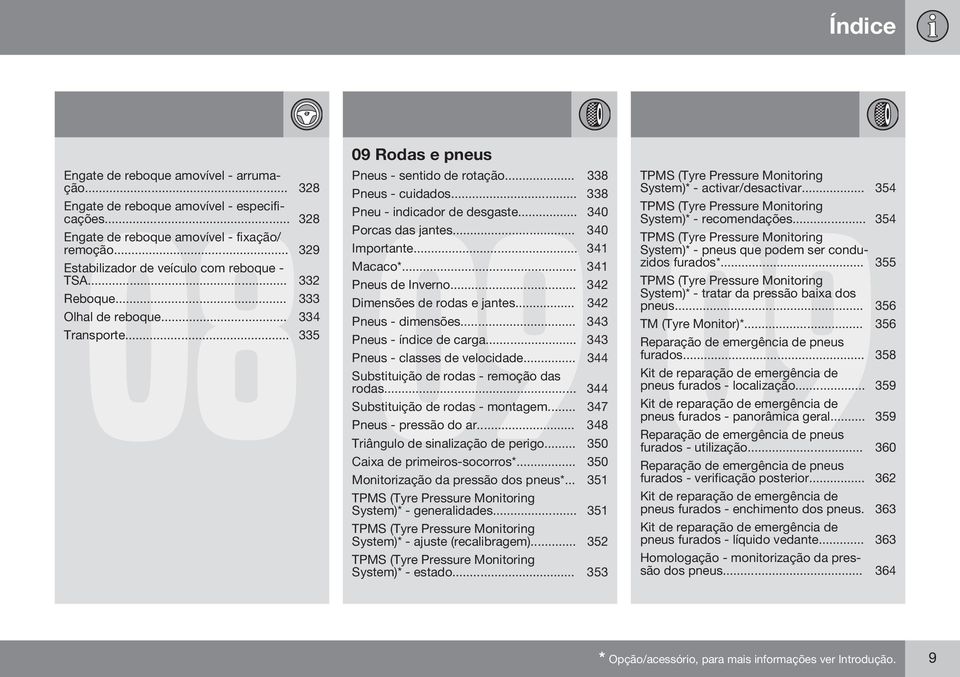 .. 338 09 Pneu - indicador de desgaste... 340 Porcas das jantes... 340 Importante... 341 Macaco*... 341 Pneus de Inverno... 342 Dimensões de rodas e jantes... 342 Pneus - dimensões... 343 Transporte.