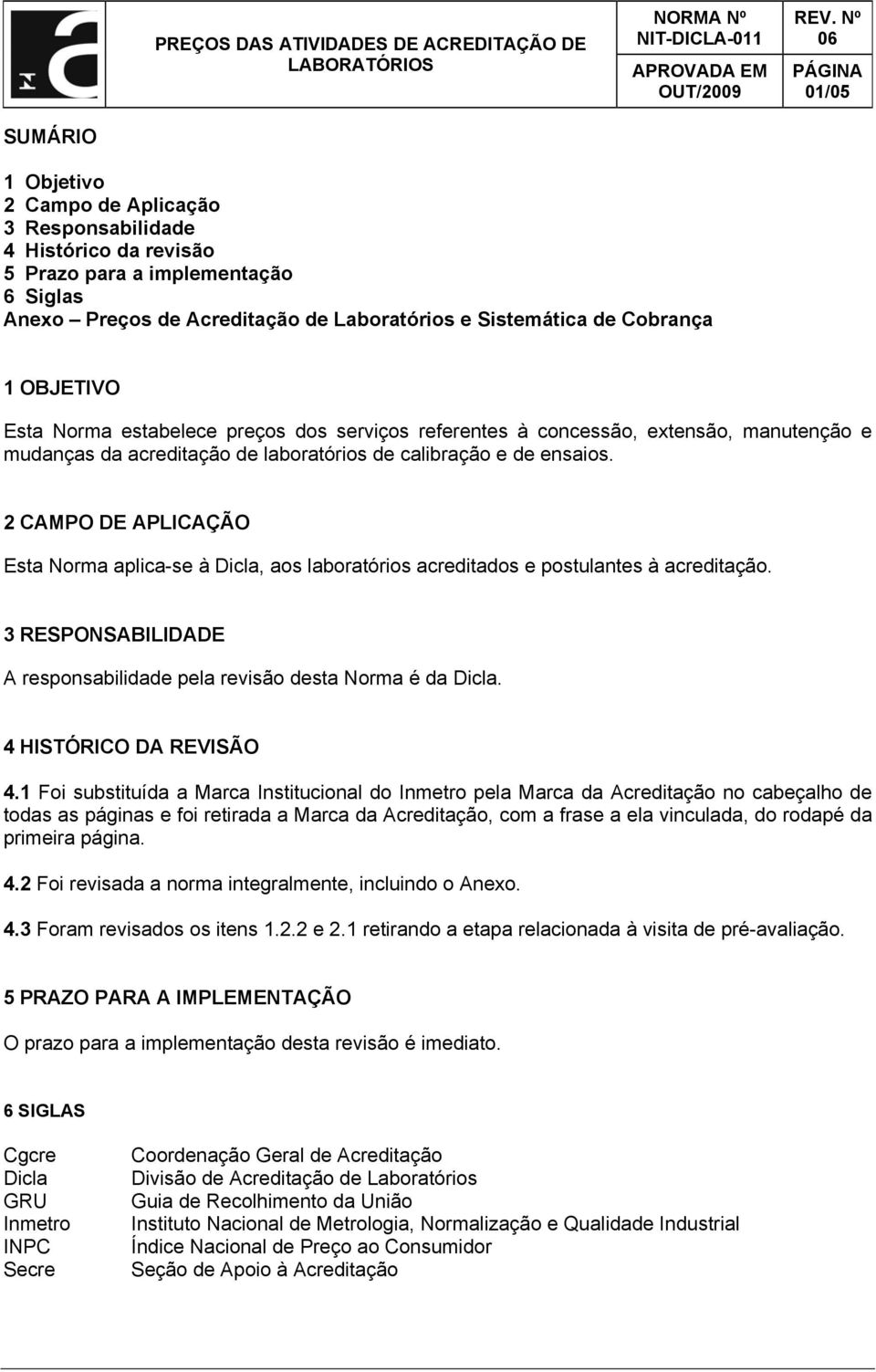 mudanças da acreditação de laboratórios de calibração e de ensaios. 2 CAMPO DE APLICAÇÃO Esta Norma aplica-se à Dicla, aos laboratórios acreditados e postulantes à acreditação.