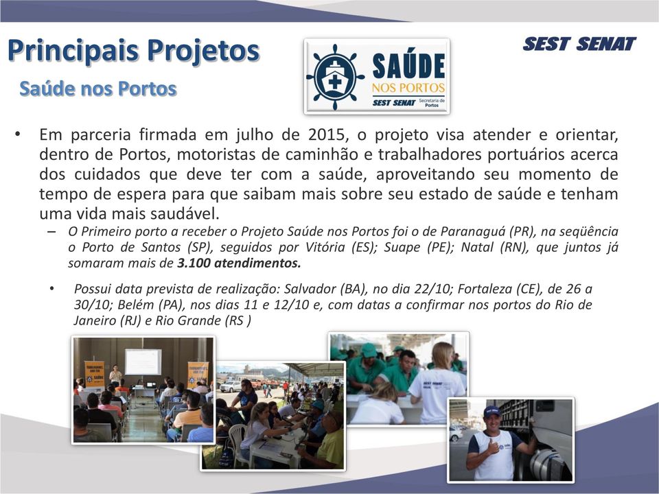 O Primeiro porto a receber o Projeto Saúde nos Portos foi o de Paranaguá (PR), na seqüência o Porto de Santos (SP), seguidos por Vitória (ES); Suape (PE); Natal (RN), que juntos já somaram