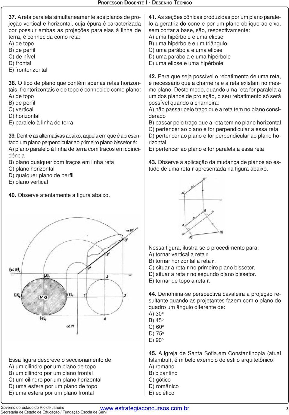 O tipo de plano que contém apenas retas horizontais, frontorizontais e de topo é conhecido como plano: A) de topo B) de perfil C) vertical D) horizontal E) paralelo à linha de terra 39.