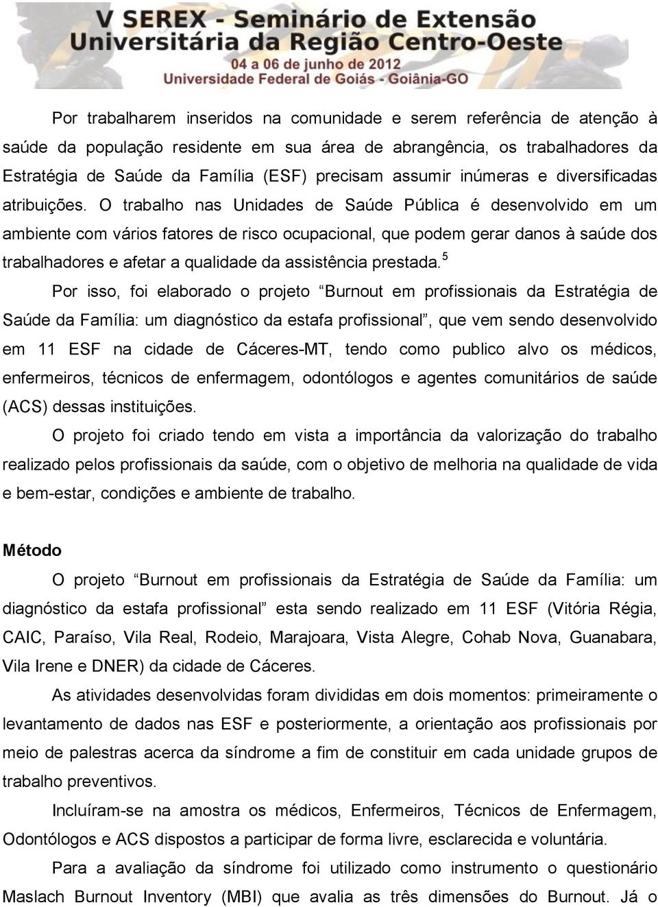 O trabalho nas Unidades de Saúde Pública é desenvolvido em um ambiente com vários fatores de risco ocupacional, que podem gerar danos à saúde dos trabalhadores e afetar a qualidade da assistência