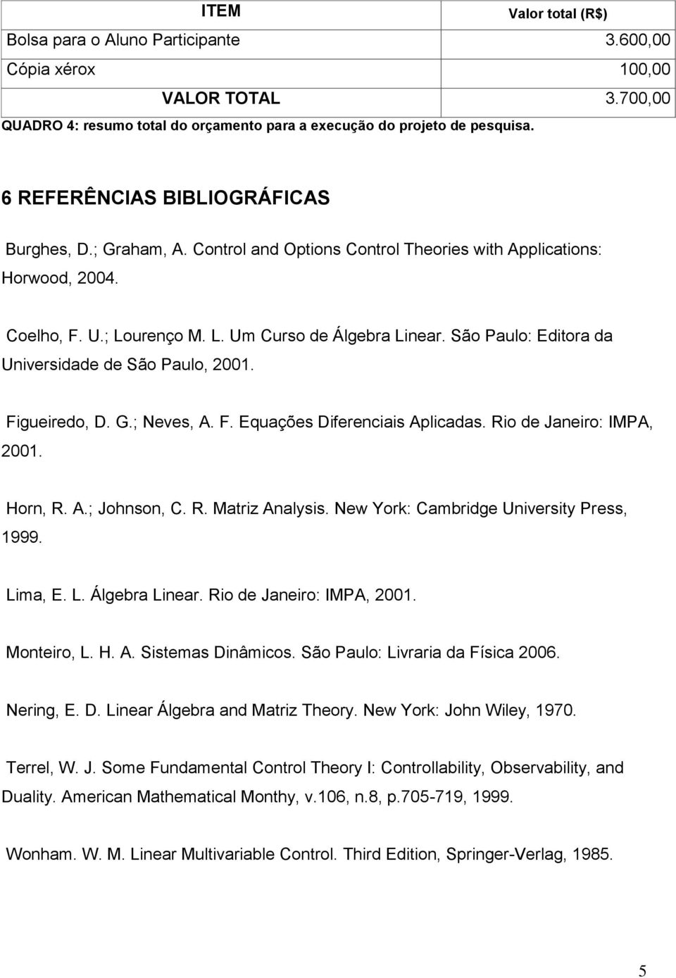 São Paulo: Editora da Universidade de São Paulo, 2001. Figueiredo, D. G.; Neves, A. F. Equações Diferenciais Aplicadas. Rio de Janeiro: IMPA, 2001. Horn, R. A.; Johnson, C. R. Matriz Analysis.