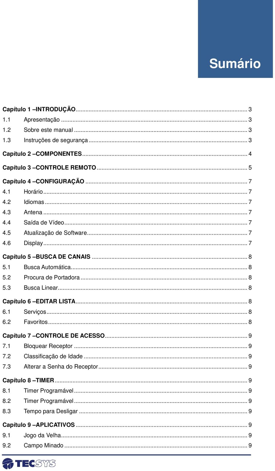 .. 8 5.3 Busca Linear... 8 Capítulo 6 EDITAR LISTA... 8 6.1 Serviços... 8 6.2 Favoritos... 8 Capítulo 7 CONTROLE DE ACESSO... 9 7.1 Bloquear Receptor... 9 7.2 Classificação de Idade... 9 7.3 Alterar a Senha do Receptor.