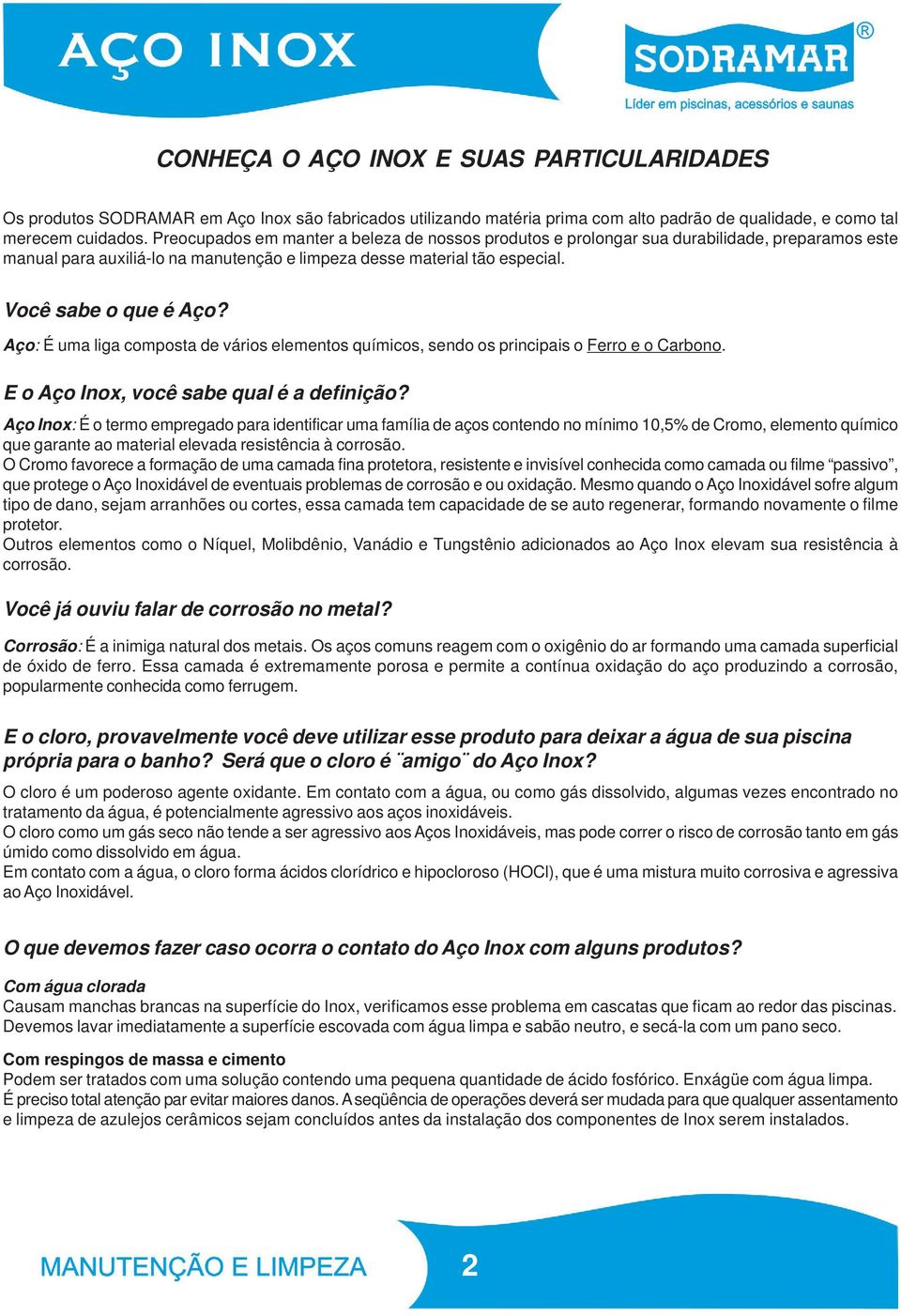 Aço: É uma liga composta de vários elementos químicos, sendo os principais o Ferro e o Carbono. E o Aço Inox, você sabe qual é a definição?