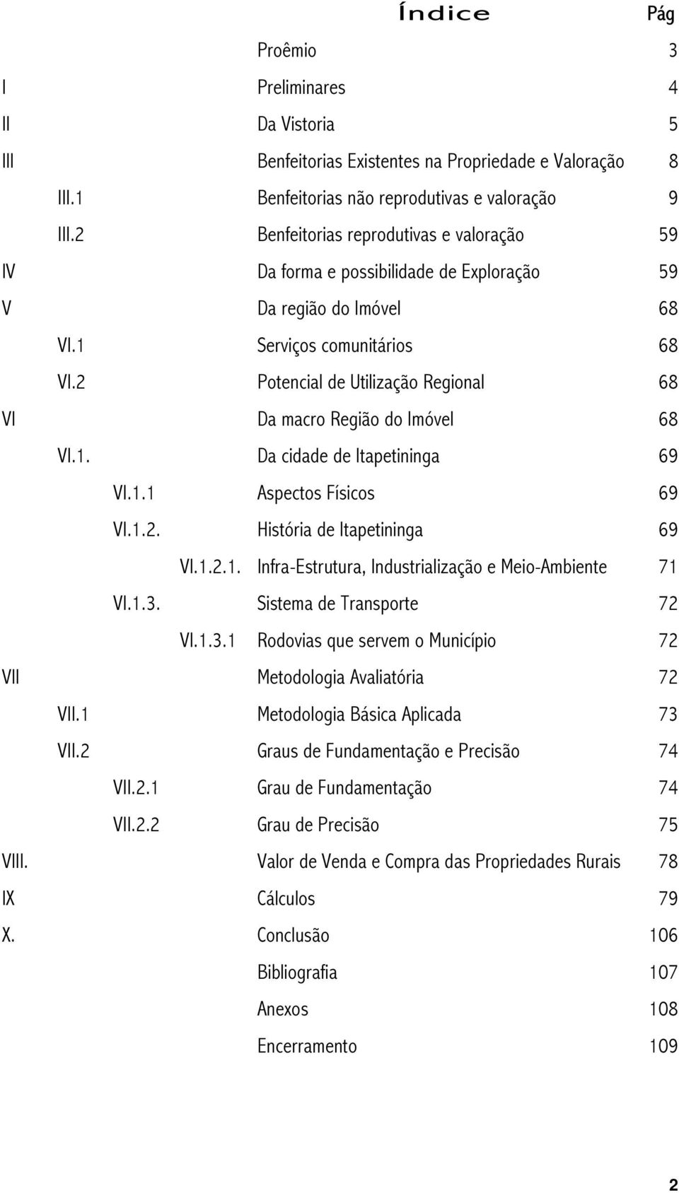 2 Potencial de Utilização Regional 68 VI Da macro Região do Imóvel 68 VI.1. Da cidade de Itapetininga 69 VI.1.1 Aspectos Físicos 69 VI.1.2. História de Itapetininga 69 VI.1.2.1. Infra-Estrutura, Industrialização e Meio-Ambiente 71 VI.