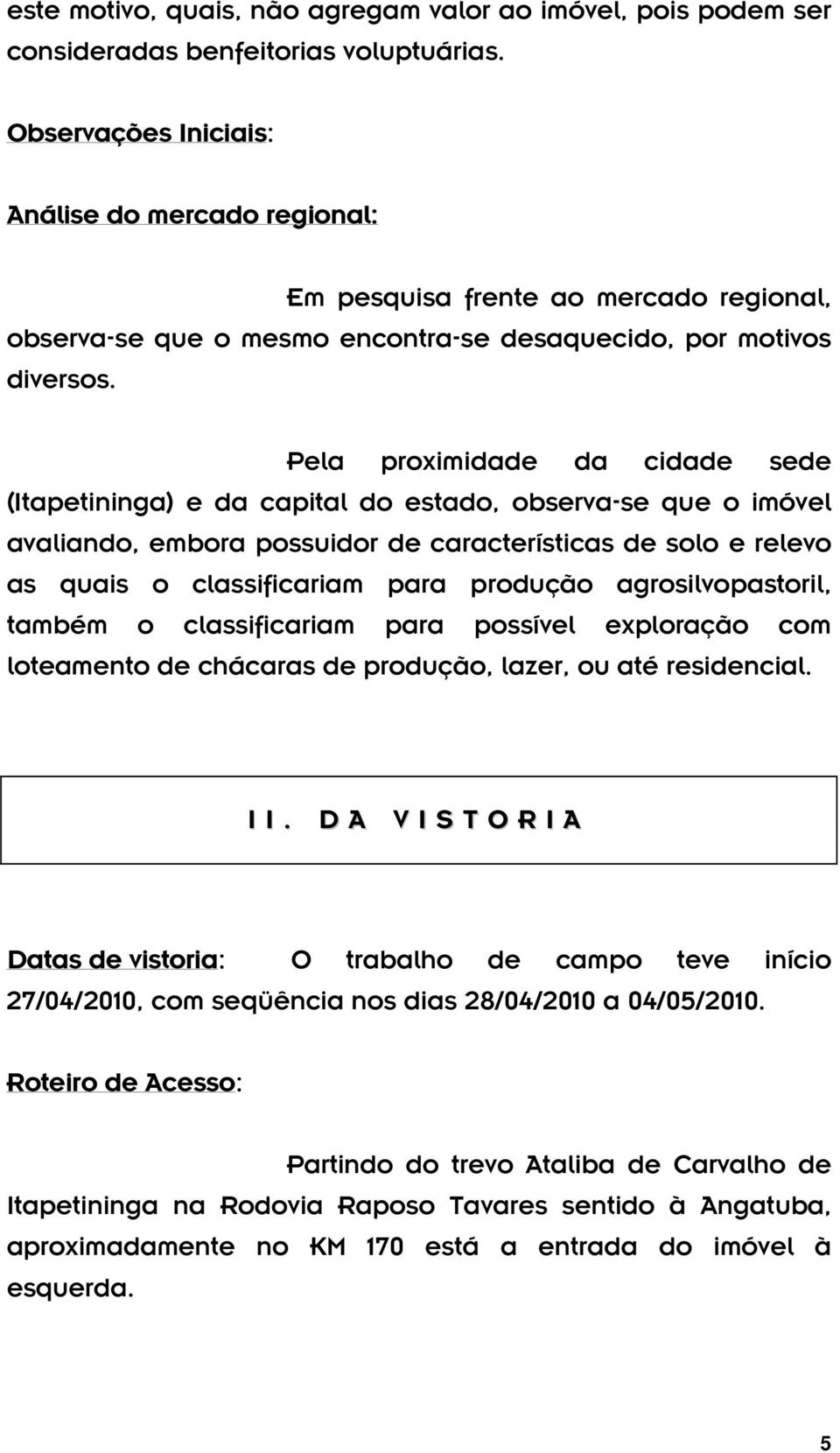 Pela proximidade da cidade sede (Itapetininga) e da capital do estado, observa-se que o imóvel avaliando, embora possuidor de características de solo e relevo as quais o classificariam para produção